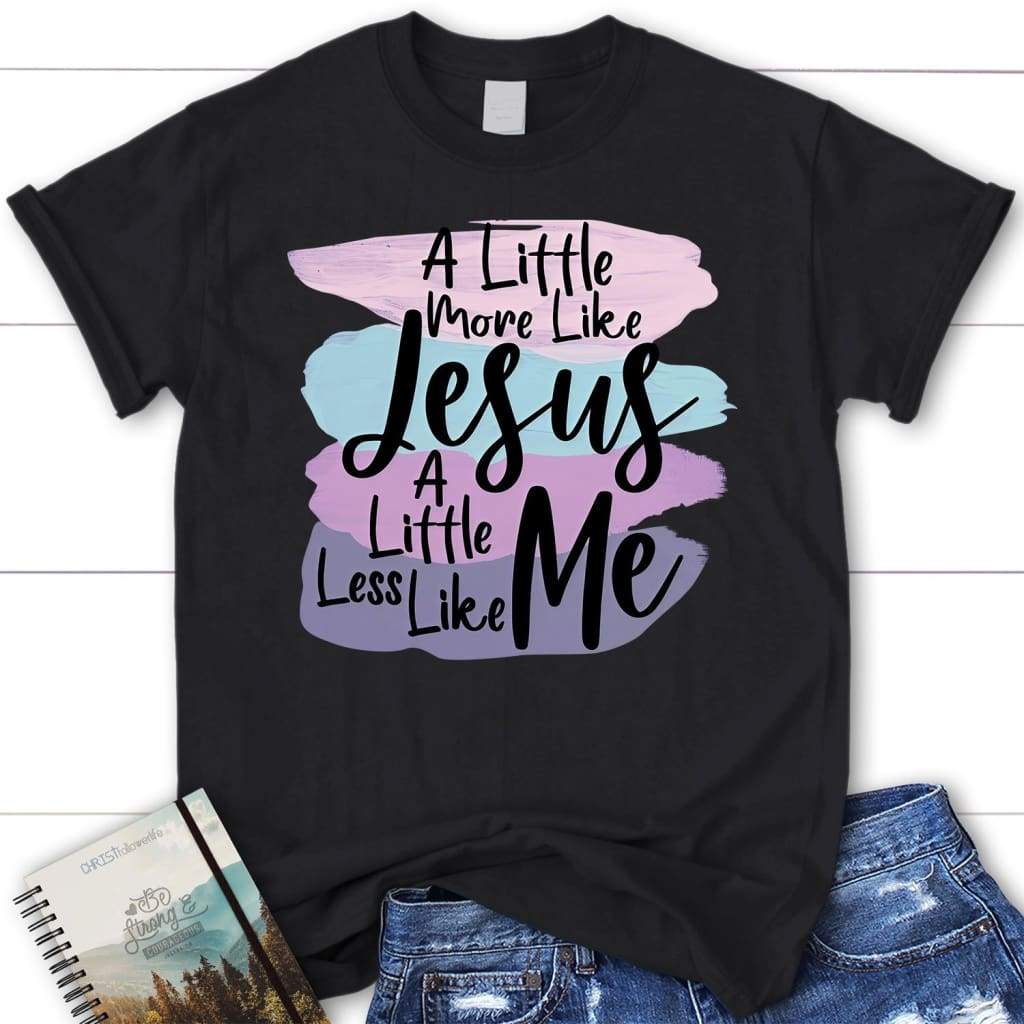 Christian Shirt, Jesus Shirt, A Little More Like Jesus T-Shirt KM1208 Christian Shirt, Jesus Shirt, A Little More Like Jesus T-Shirt KM1208