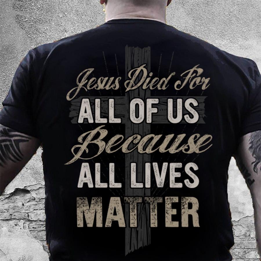 Christian Shirt, Jesus Shirt, Jesus Died For All Of Us Because All Lives Matter T-Shirt KM0908