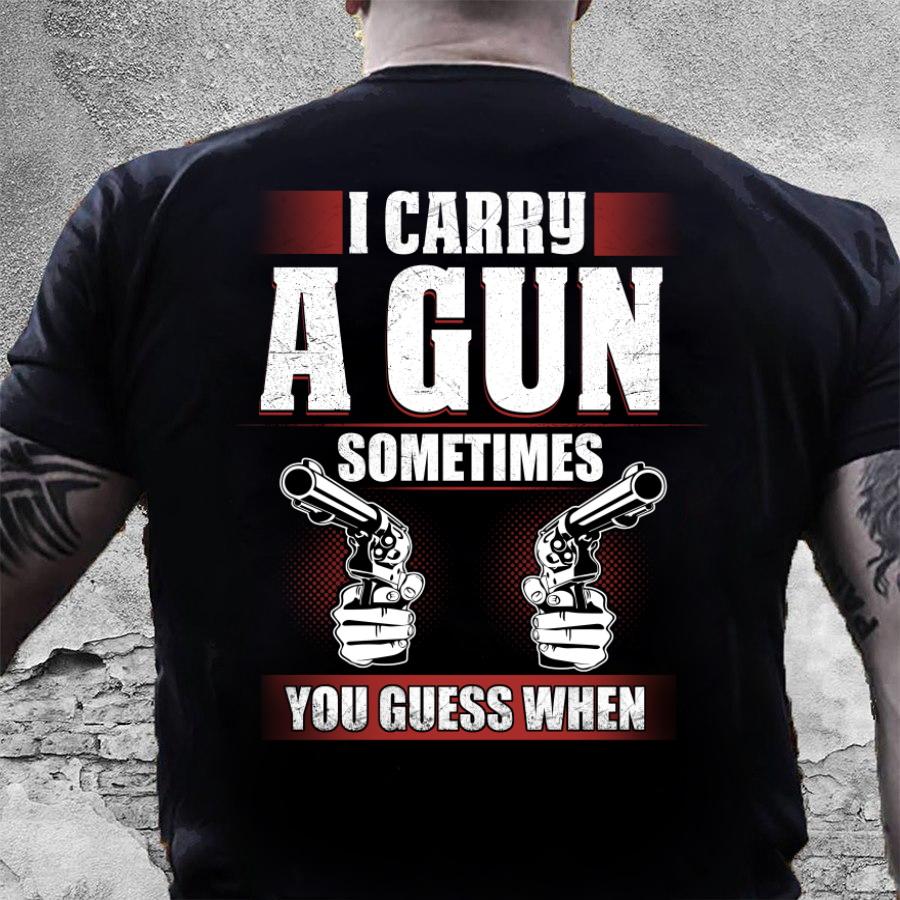 Dad Shirt, Gun T-Shirt, I Carry A Gun Sometimes You Guess When T-Shirt KM1406