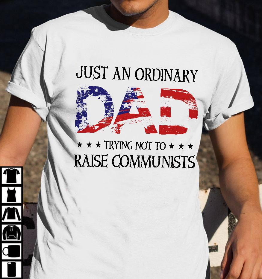 Dad Shirt, Just An Ordinary Dad Trying Not To Raise Communists T-Shirt KM1406 Dad Shirt, Just An Ordinary Dad Trying Not To Raise Communists T-Shirt KM1406