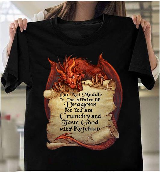 Do Not Meddle In The Affairs Of Dragons For You Are Crunchy T-Shirt