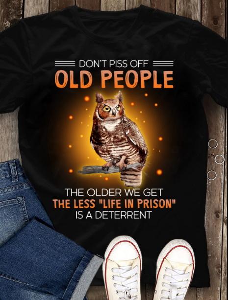 Don't Piss Off Old People The Older We Get The Less Life In Prison Is A Deterrent Funny Owl T-Shirt, Owl Lover Shirt Don't Piss Off Old People The Older We Get The Less Life In Prison Is A Deterrent Funny Owl T-Shirt, Owl Lover Shirt