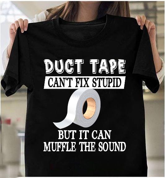 Duct Tape Can't Fix Stupid But It Can Muffle The Sound T-Shirt