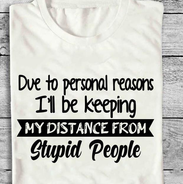 Due To Personal Reasons I'll Be Keeping My Distance From Stupid People T-shirt HA2406