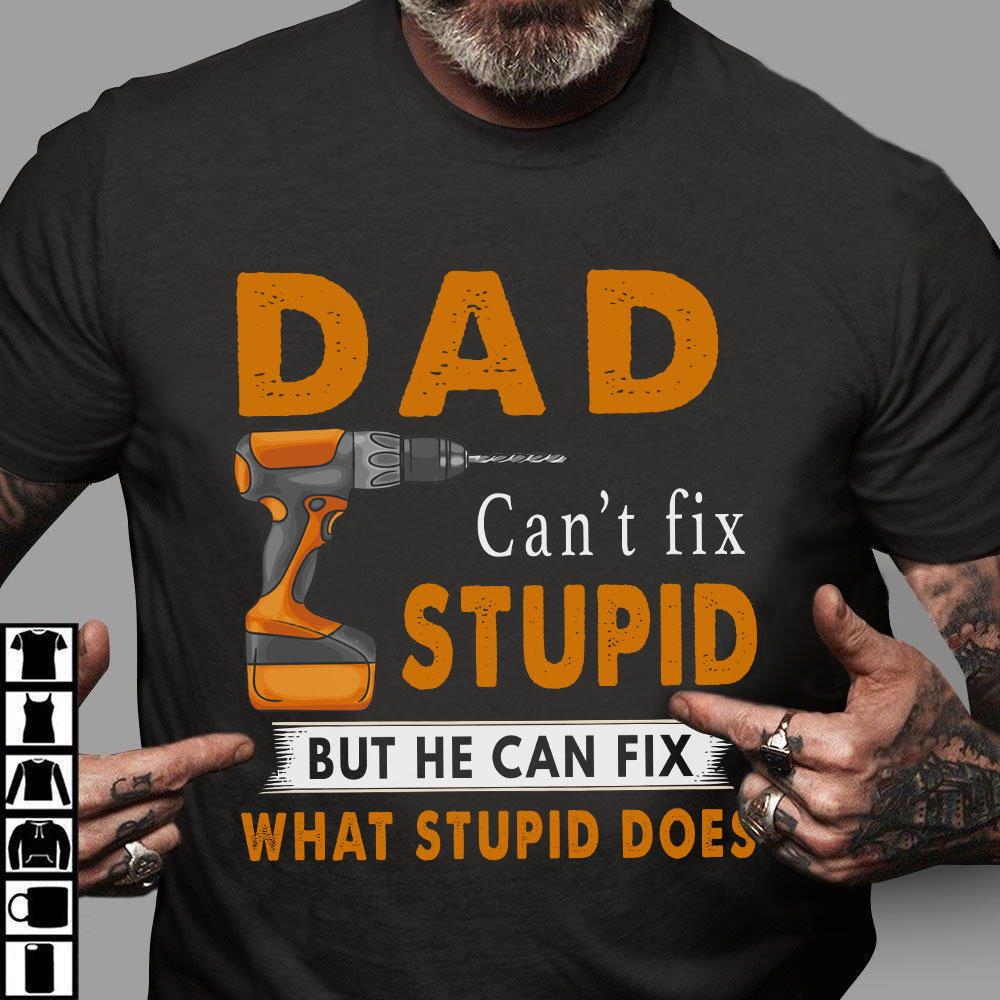 Father's Day Gift, Daddy Shirt, Shirt For Dad, Dad Can't Fix Stupid But He Can Fix What Stupid Does T-Shirt
