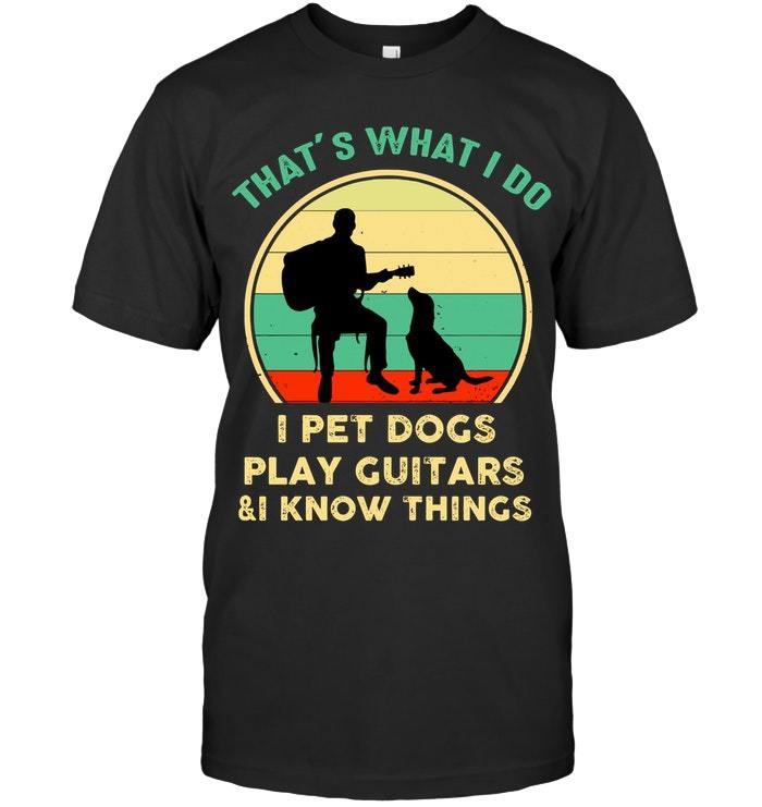 Father's Day Gift, Gift For Dad, That�s What I Do I Pet Dogs Play Guitars & I Know Things T-Shirt