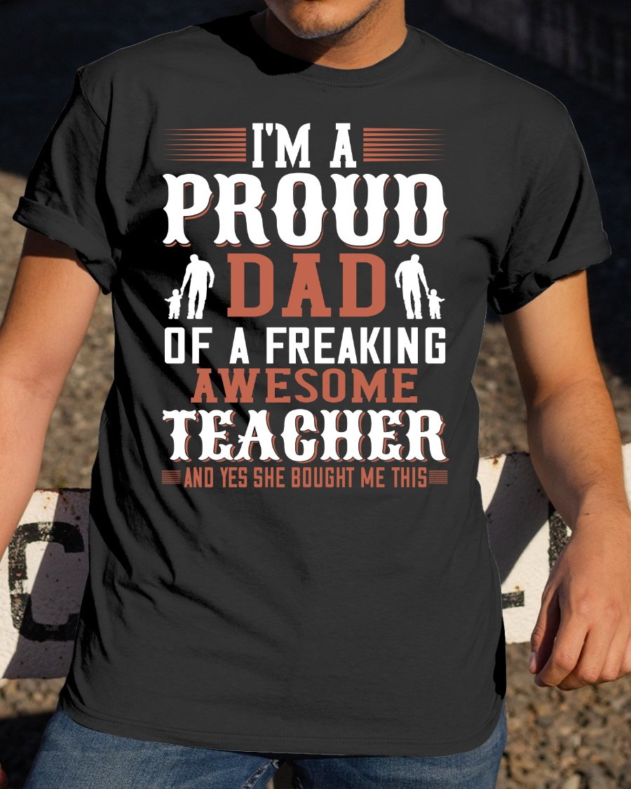 Father's Day Gift Ideas, Daddy Shirt, I'm A Proud Dad Of A Freaking Awesome Teacher T-Shirt