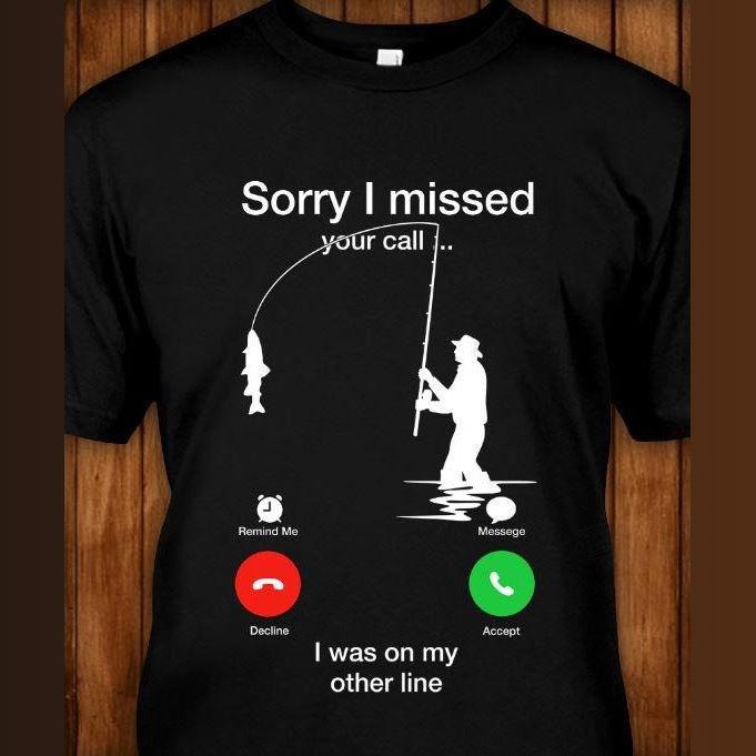 Fishing Shirt - Sorry I Missed Your Call I Was On The Other Line T-Shirt