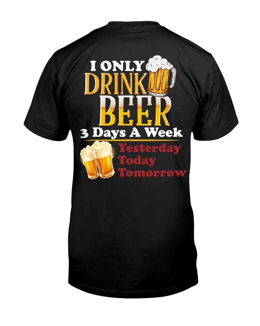 Funny Beer Shirt, I Only Drink Beer 3 Days A Week Yesterday Today Tomorrow T-Shirt Funny Beer Shirt, I Only Drink Beer 3 Days A Week Yesterday Today Tomorrow T-Shirt