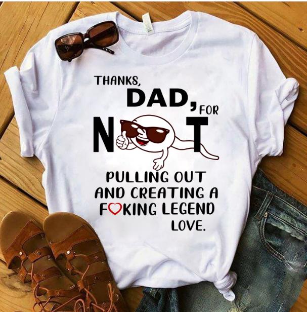 Funny Dad Shirt, Fathers Day Gift, Thanks Dad For Not Pulling Out And Creating A Fucking Legend T-Shirt Funny Dad Shirt, Fathers Day Gift, Thanks Dad For Not Pulling Out And Creating A Fucking Legend T-Shirt