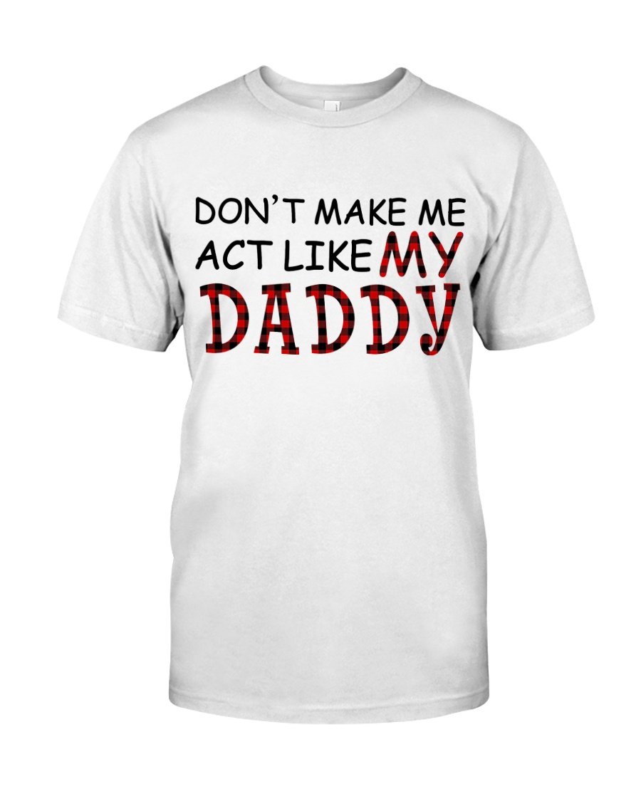 Funny Quote Shirt, Father's Day Gift Idea, Don't Make Me Act Like My Daddy KM2505 T-Shirt