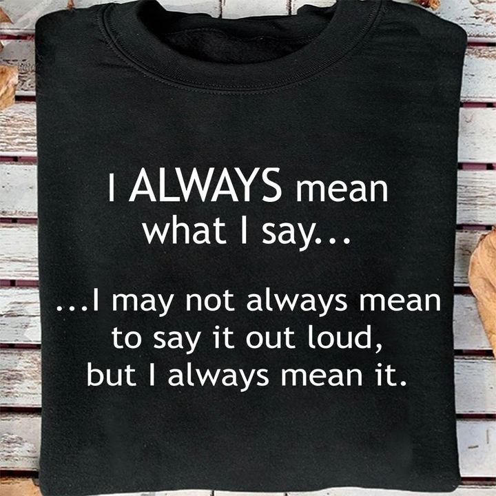 Funny Quote Shirt, Funny Shirt Saying, I Always Mean What I Say, Gift For Her KM2105 Unisex T-Shirt