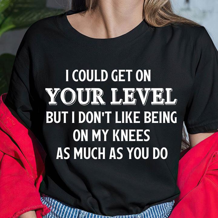 Funny Quote Shirt, Funny Shirt Saying, I Could Get On Your Level, Gift For Her KM2105 Unisex T-Shirt