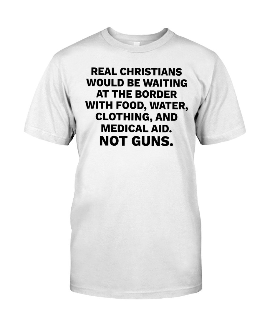Funny Quote Shirt, Real Christians Would Be Waiting At The Border T-Shirt KM0408