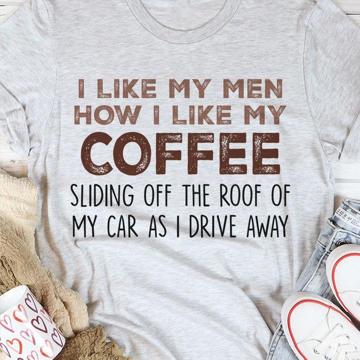 Funny Shirt, I Like My Men How I Like My Coffee, Sliding Off The Roof Of My Car As I Drive Away T-Shirt