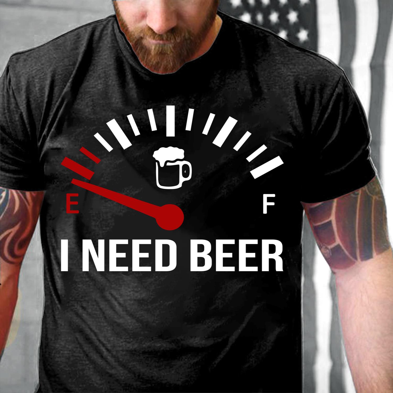 Funny Shirt I Need Beer T-Shirt Funny Shirt I Need Beer T-Shirt