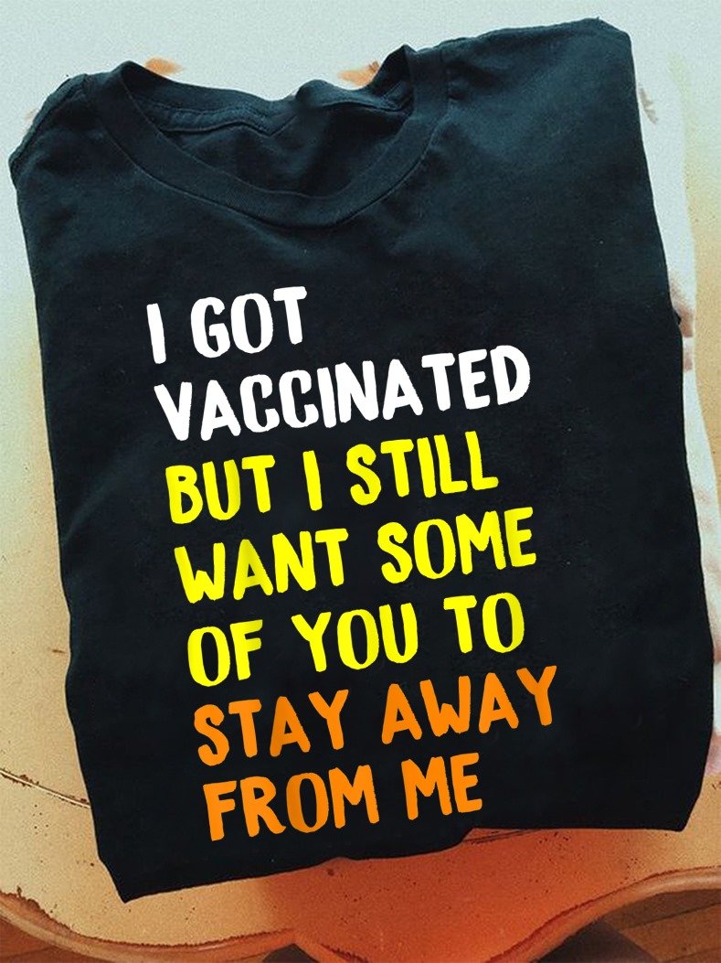 Funny T-Shirt, Quote Unisex T-Shirt, I Got Vaccinated But I Still Want You To Stay Away From Me T-Shirt