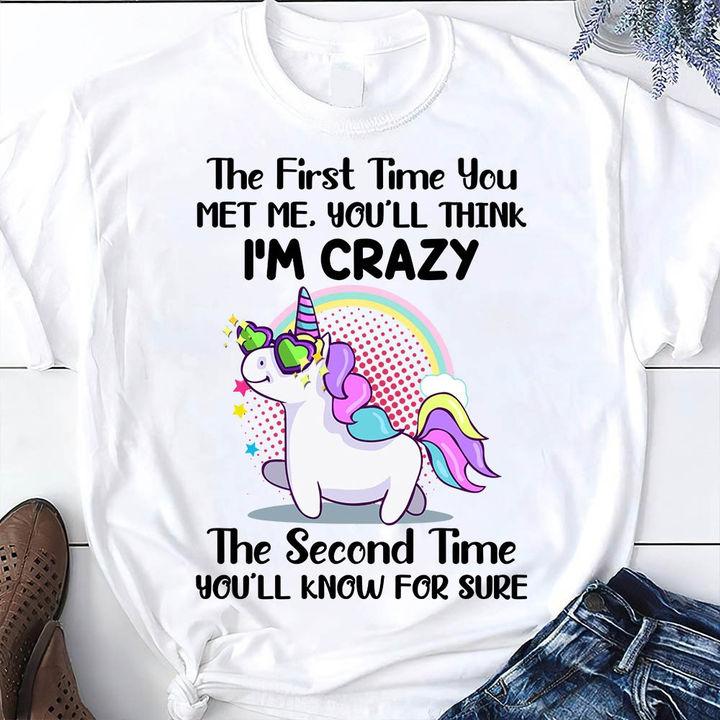 Funny Unicorns The First Time You Met Me You�ll Think I�m Crazy The Second Time You�ll Know For Sure T-Shirt