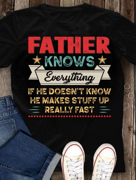 Gift Ideas For Father's Day, Daddy Shirt, Father Knows Everything If He Doesn't Knows Unisex T-Shirt