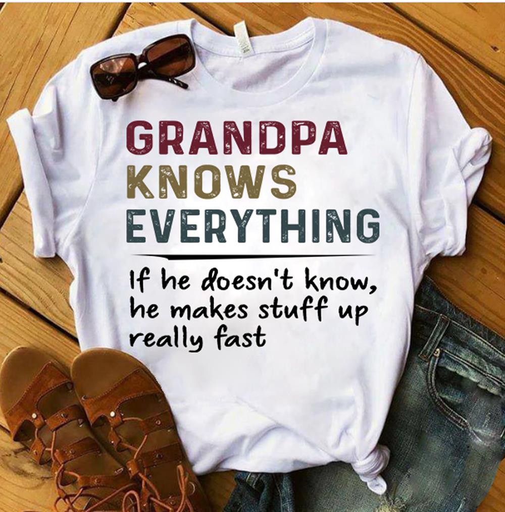 Grandpa Knows Everything If He Doesn't Know He Makes Stuff Up Really Fast T-Shirt Grandpa Knows Everything If He Doesn't Know He Makes Stuff Up Really Fast T-Shirt