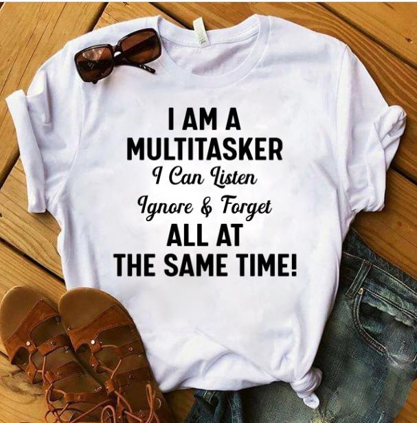 I Am A Multitasker I Can Listen Ignore And Forget All At The Same Time T-Shirt I Am A Multitasker I Can Listen Ignore And Forget All At The Same Time T-Shirt