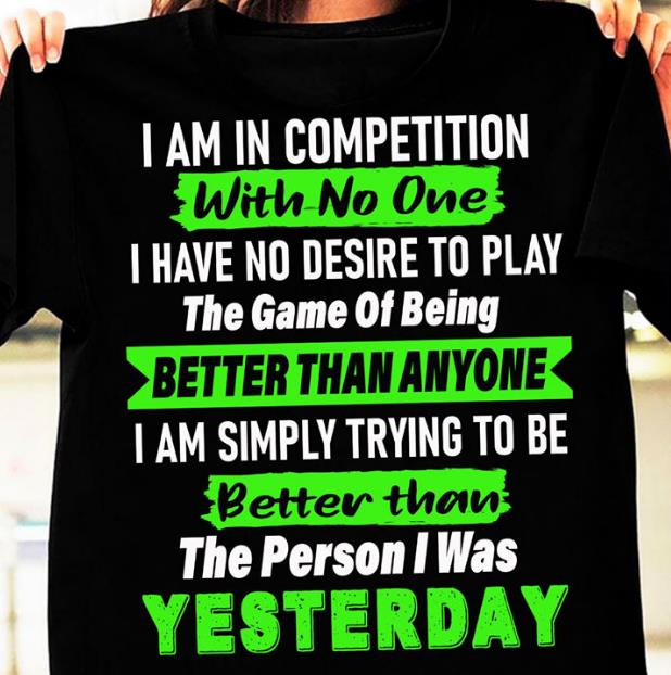 I Am In Competition With No One I Have No Desire To Play The Game Of Being Better Than Anyone T-shirt HA1806 I Am In Competition With No One I Have No Desire To Play The Game Of Being Better Than Anyone T-shirt HA1806