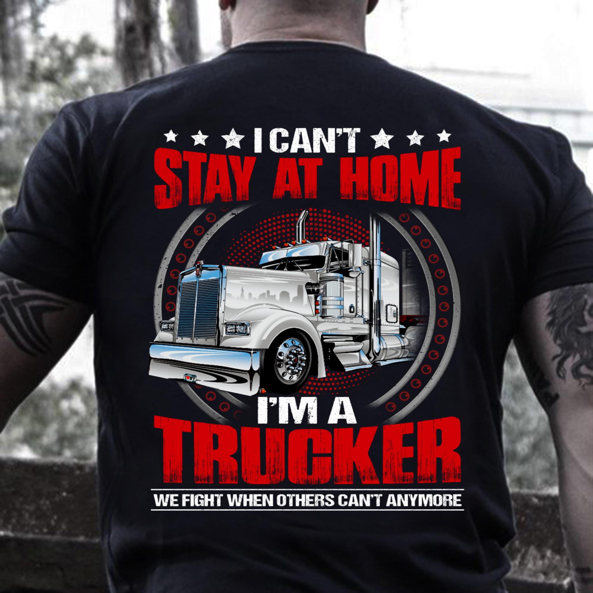 I Can't Stay At Home I'm A Trucker T-Shirt I Can't Stay At Home I'm A Trucker T-Shirt