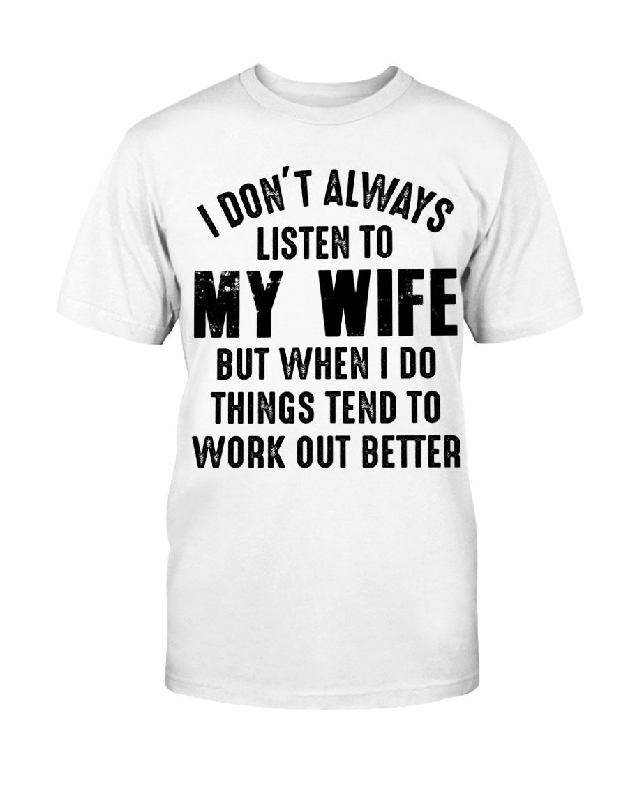 I Don't Always Listen To My Wife But When I Do Things Tend To Work Out Better T-Shirt I Don't Always Listen To My Wife But When I Do Things Tend To Work Out Better T-Shirt