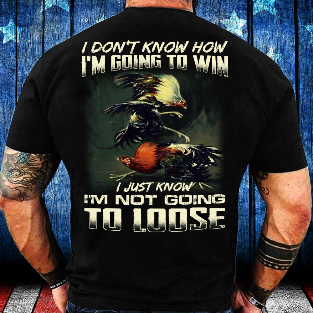 I Don't Know How I'm Going To Win I Just Know I'm Not Going To Loose T-Shirt I Don't Know How I'm Going To Win I Just Know I'm Not Going To Loose T-Shirt