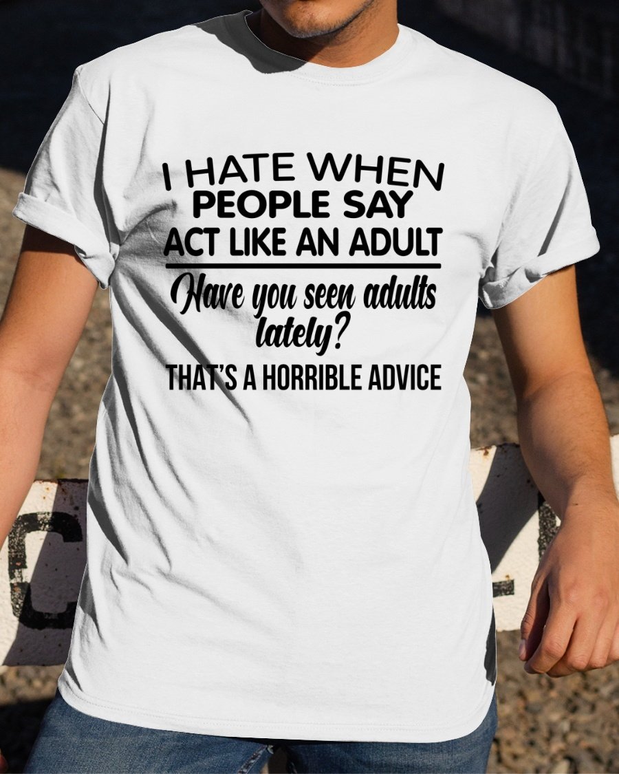 I Hate When People Say Act Like An Adult T-Shirt
