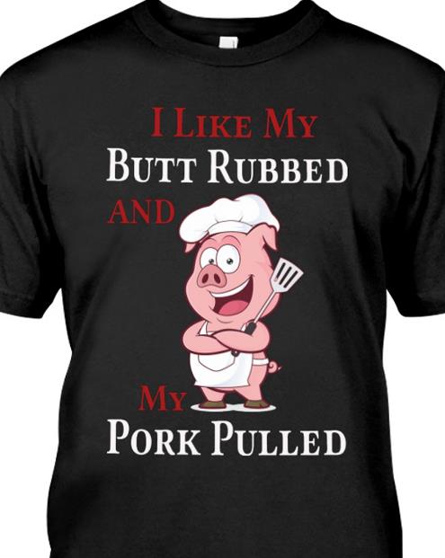 I Like My Butt Rubbed And My Pork Pulled T-shirt HA1208