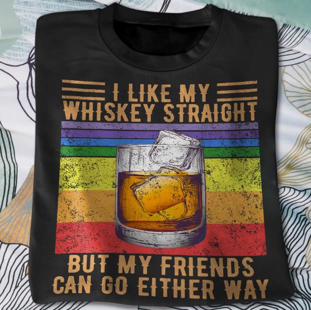 I Like My Whiskey Straight But My Friends Can Go Either Way T-shirt HA1606