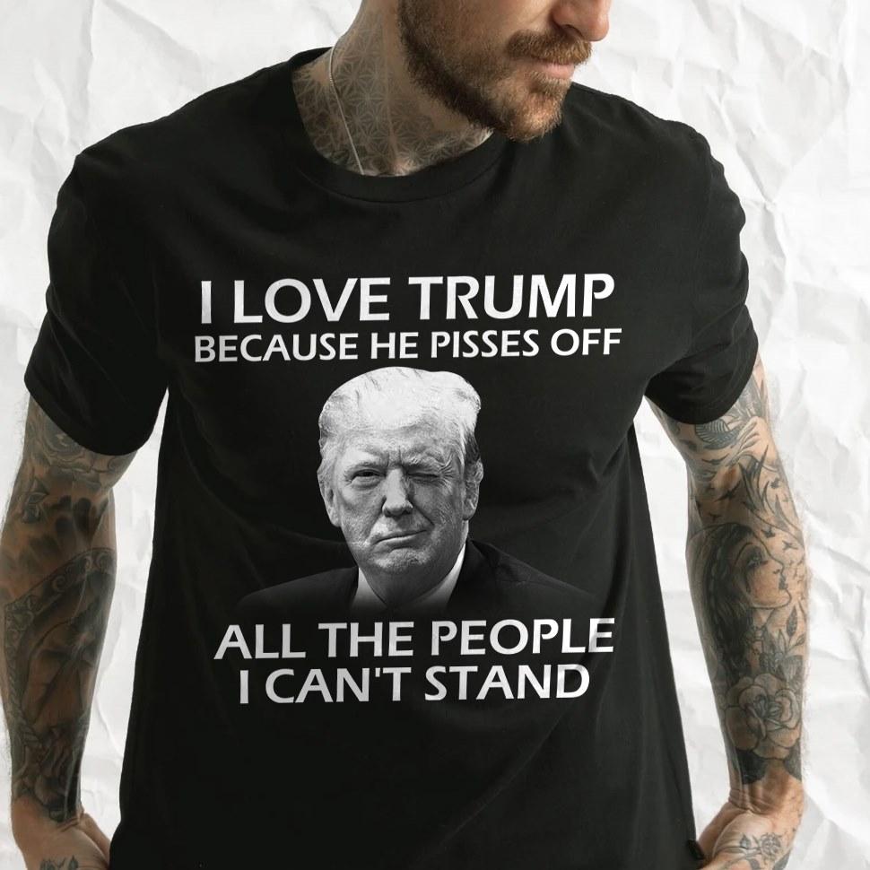 I Love Trump Because He Pissed Off All The People I Can't Stand MN2107 I Love Trump Because He Pissed Off All The People I Can't Stand MN2107