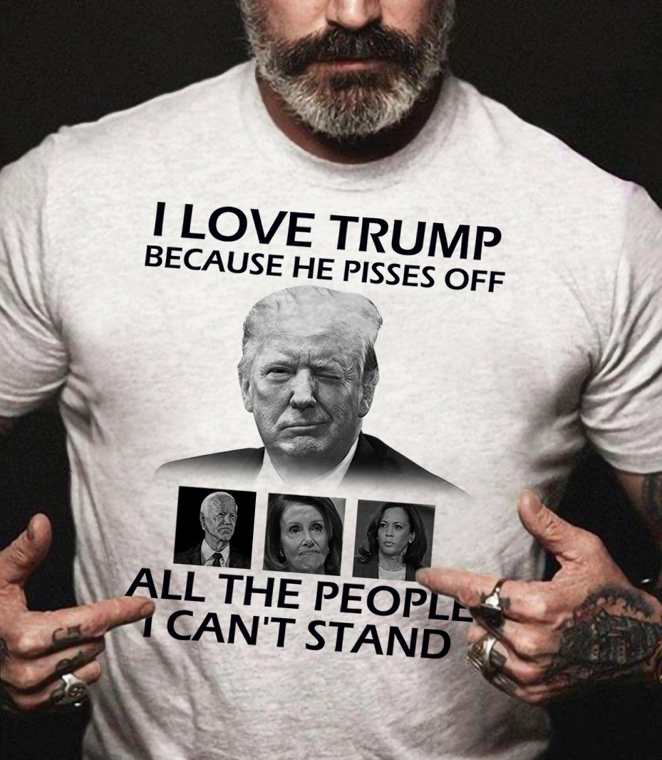 I Love Trump Because He Pisses Off All The People T-Shirt KM1008 I Love Trump Because He Pisses Off All The People T-Shirt KM1008