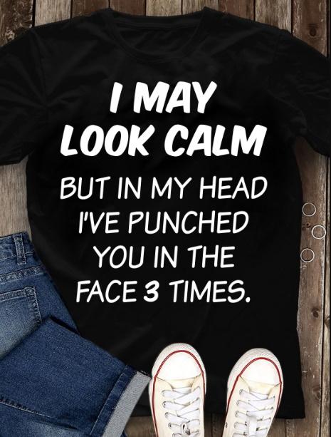 I May Look Calm But In My Head I've Punched You In The Face 3 Times T-Shirt I May Look Calm But In My Head I've Punched You In The Face 3 Times T-Shirt