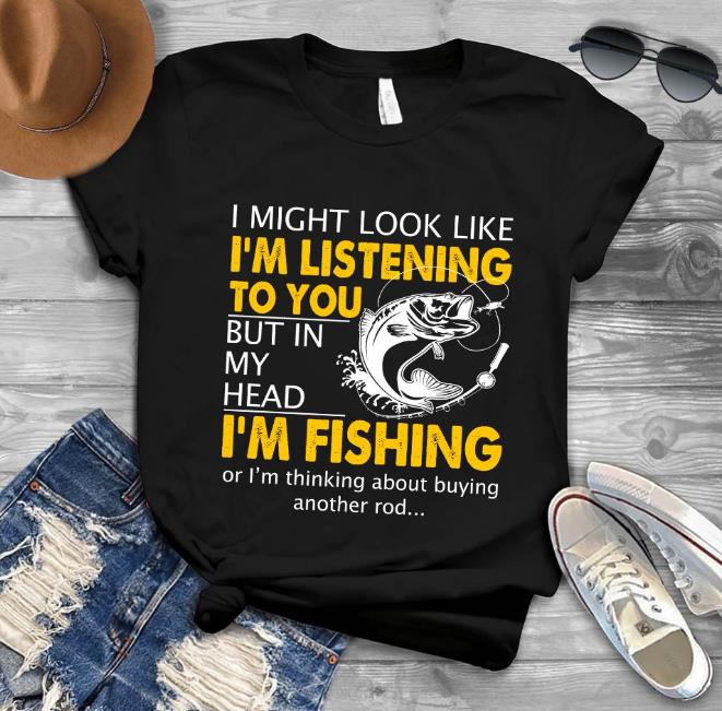 I Might Look Like I'm Listening To You But In My Head I'm Fishing T-Shirt
