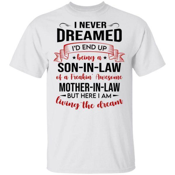 I Never Dreamed I�d End Up Being A Son In Law Of A Freakin� Awesome Mother In Law T-Shirt KM2406 I Never Dreamed I�d End Up Being A Son In Law Of A Freakin� Awesome Mother In Law T-Shirt KM2406