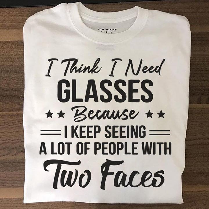 I Think I Need Glasses Because I Keep Seeing A Lot Of People With Two Faces T-shirt HA0409