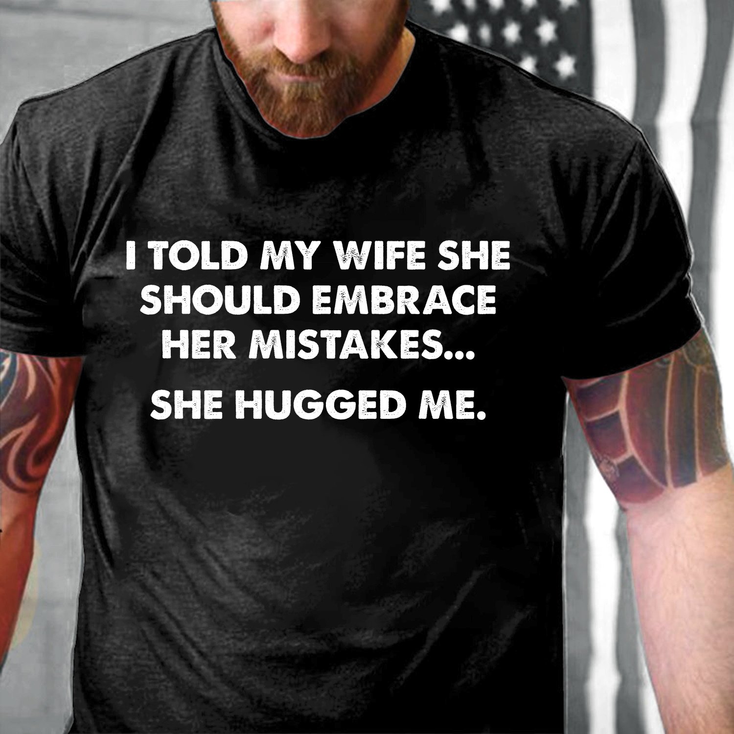 I Told My Wife She Should Embrace Her Mistakes, She Hugged Me T-Shirt