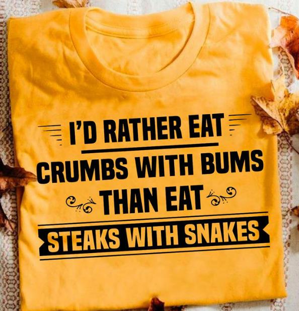 I'd Rather Eat Crumbs With Bums Than Eat T-shirt KM2907 I'd Rather Eat Crumbs With Bums Than Eat T-shirt KM2907