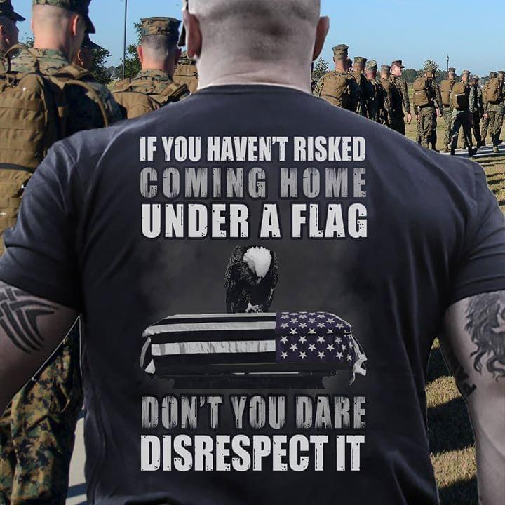 If You Haven't Risked Coming Home Under A Flag Don't You Dare T-Shirt
