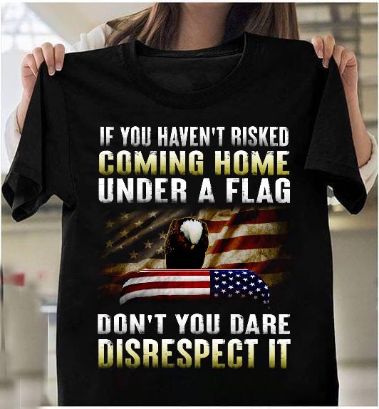 If You Haven't Risked Coming Home Under A Flag T-Shirt HA2008