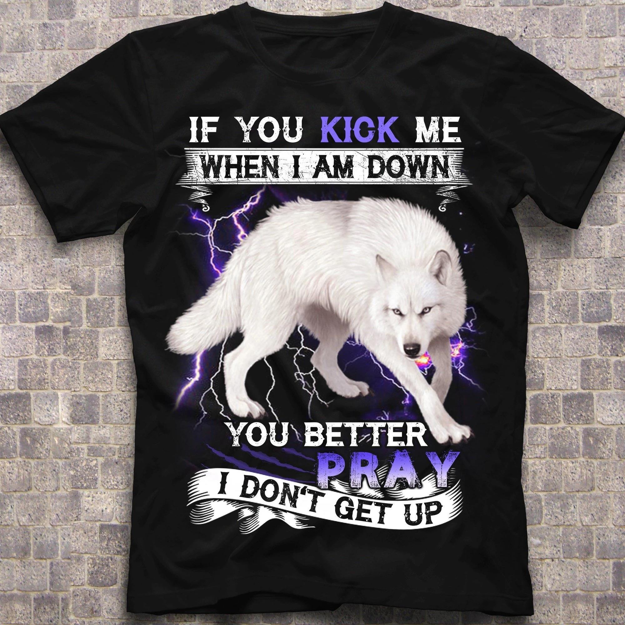If You Kick Me When I Am Down You Better Pray I Don't Get Up T-Shirt MN03-040520