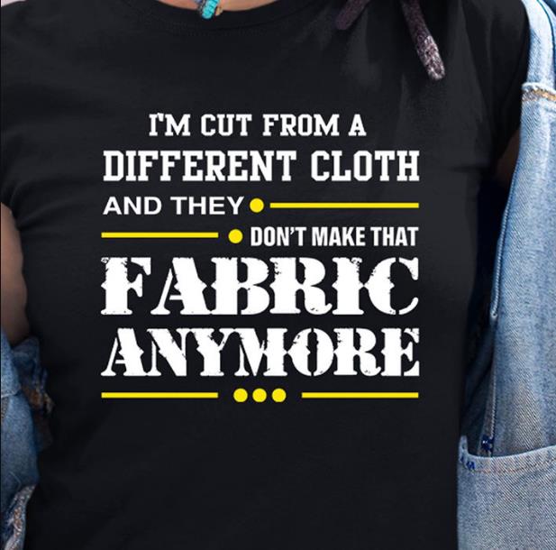 I'm Cut From A Different Cloth And They Don't Make That Fabric Anymore T-Shirt KM3007