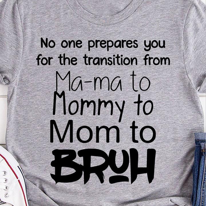 Mom T-Shirt - No One Prepares You for The Transition from Mama to mommy to mom to Brub Shirt