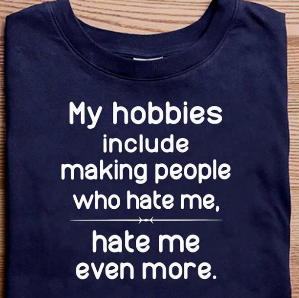 My Hobbies Include Making People Who Hate Me, Hate Me Even More T-shirt KM3007