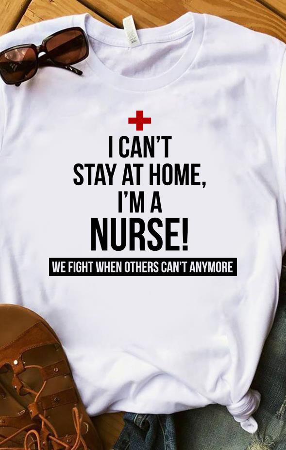 Nurse 2020 I Can't Stay At Home I'm A Nurse! We Fight When Others Can't Anymore T-Shirt
