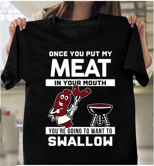 Once You Put My Meat In Your Mouth You're Going To Want To Swallow T-shirt HA0409