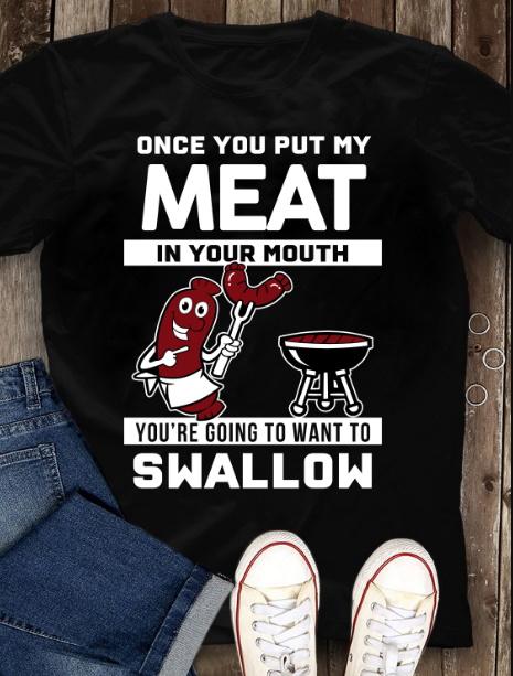 Once You Put My Meat In Your Mouth You're Going To Want To Swallow T-Shirt