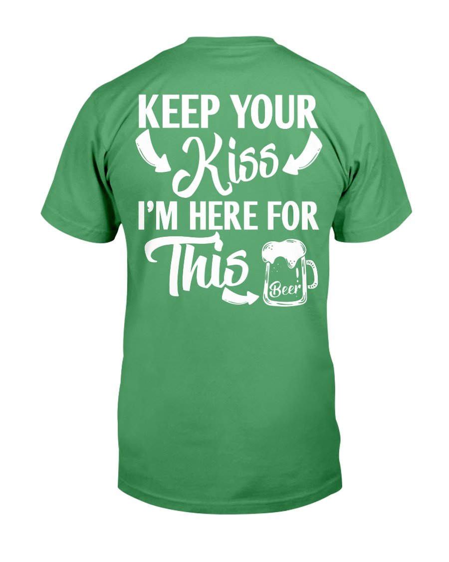 Keep Your Kiss I'm Here For This Beer T-Shirt Keep Your Kiss I'm Here For This Beer T-Shirt